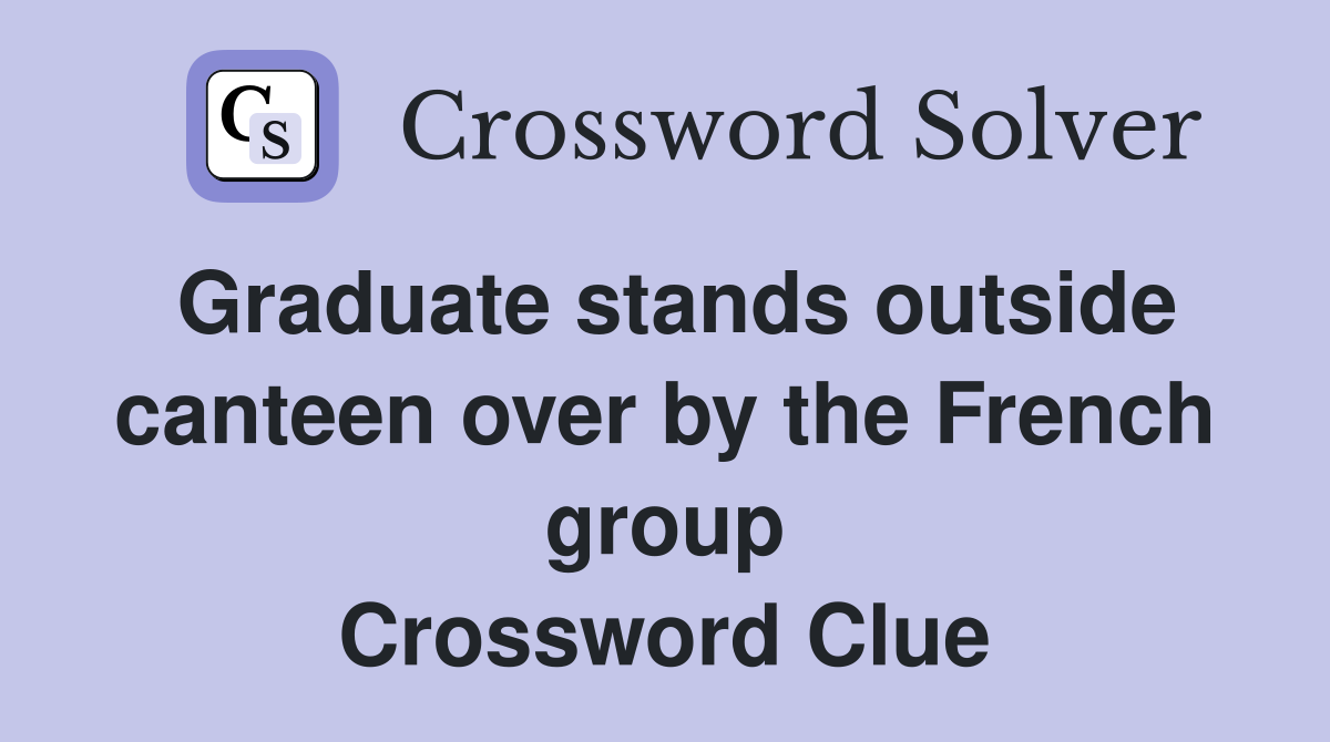 Graduate stands outside canteen over by the French group Crossword Clue