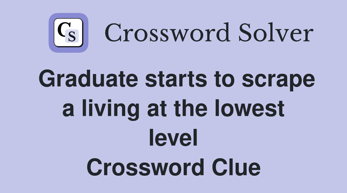 Graduate starts to scrape a living at the lowest level Crossword Clue