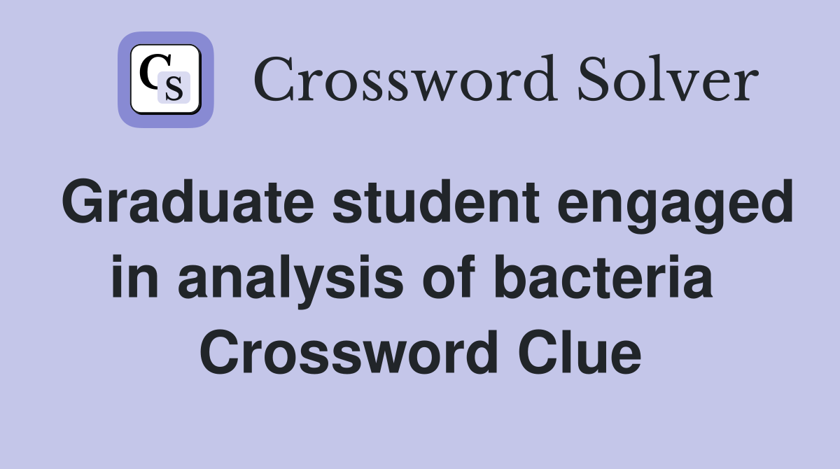 Graduate student engaged in analysis of bacteria  Crossword Clue