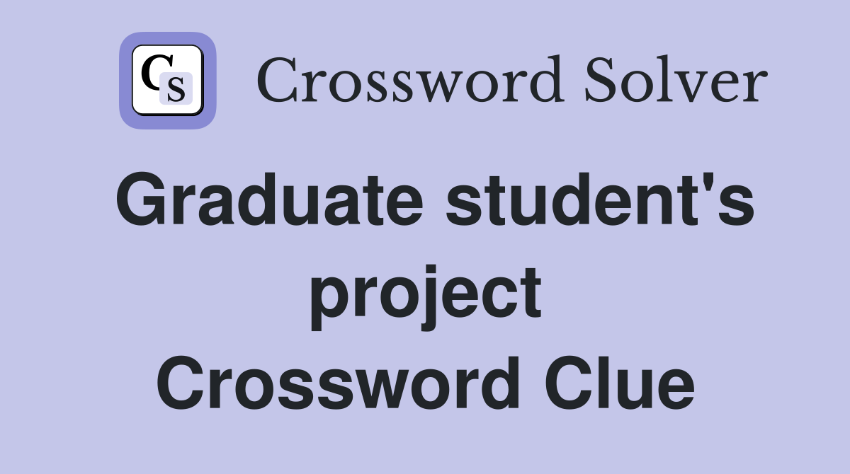Graduate student's project Crossword Clue