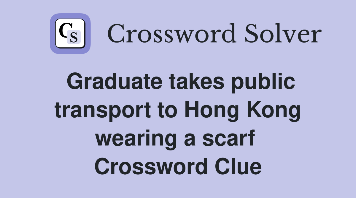 Graduate takes public transport to Hong Kong wearing a scarf  Crossword Clue