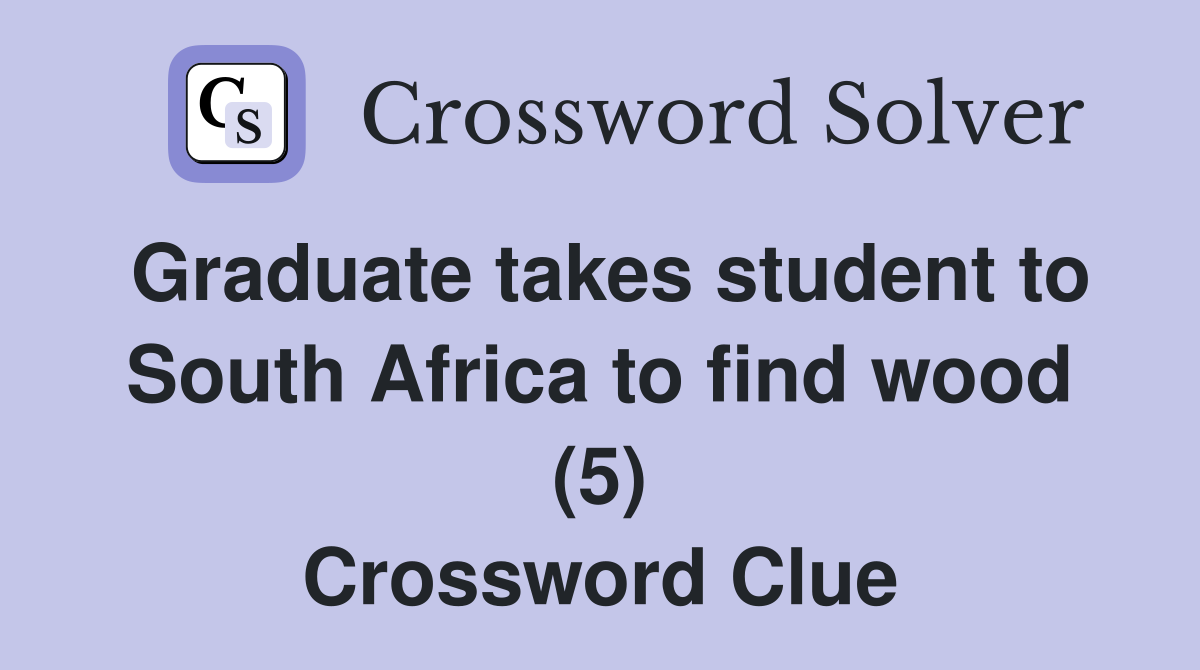 Graduate takes student to South Africa to find wood (5) Crossword Clue
