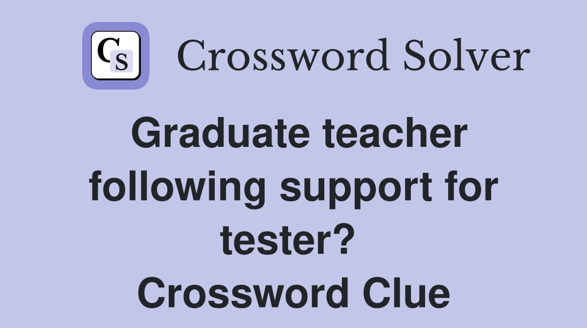 Graduate teacher following support for tester?  Crossword Clue