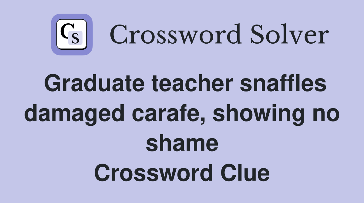 Graduate teacher snaffles damaged carafe, showing no shame Crossword Clue