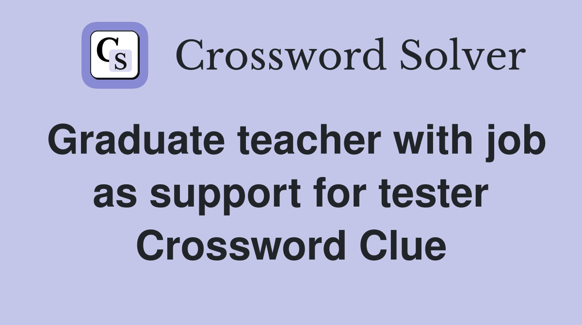 Graduate teacher with job as support for tester Crossword Clue