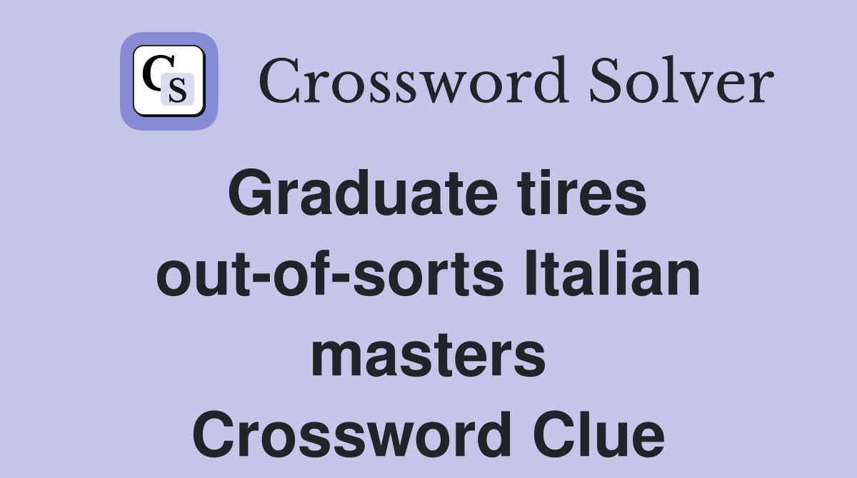 Graduate tires out-of-sorts Italian masters Crossword Clue