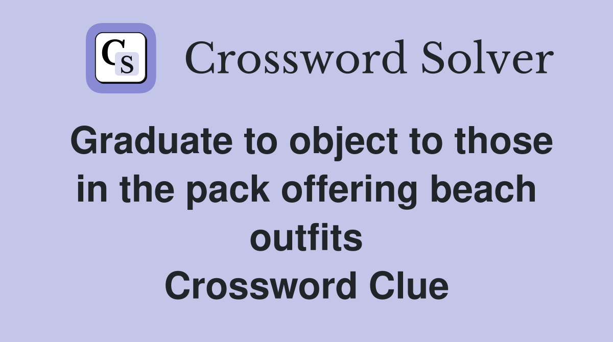 Graduate to object to those in the pack offering beach outfits Crossword Clue