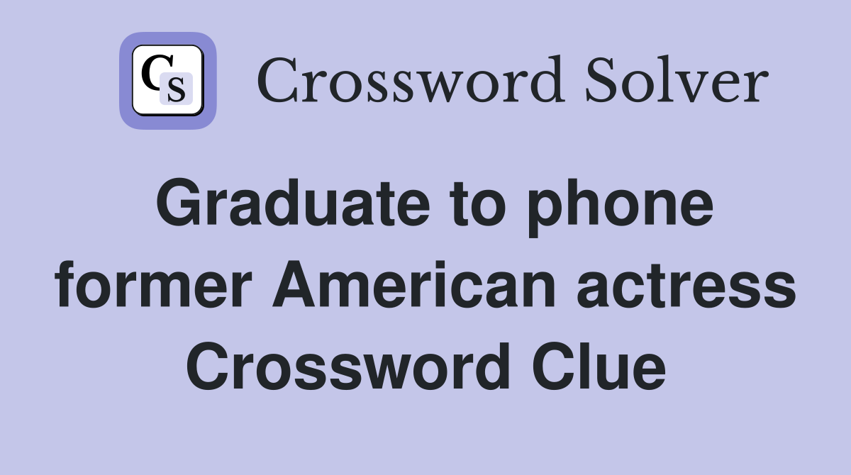 Graduate to phone former American actress Crossword Clue