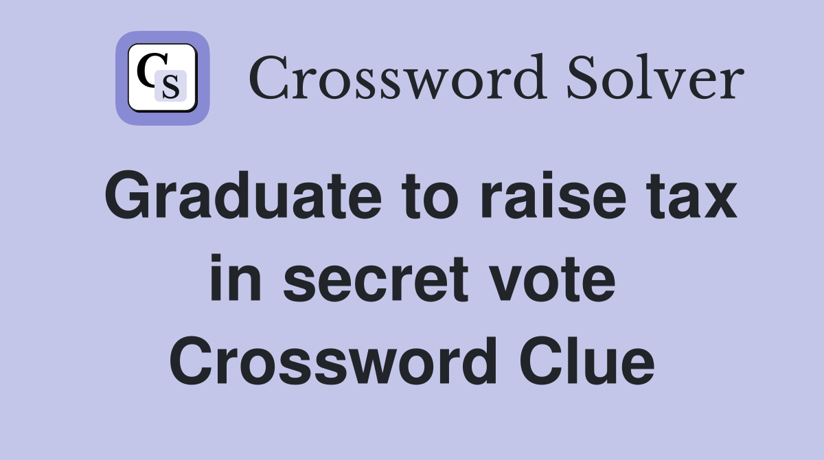 Graduate to raise tax in secret vote Crossword Clue