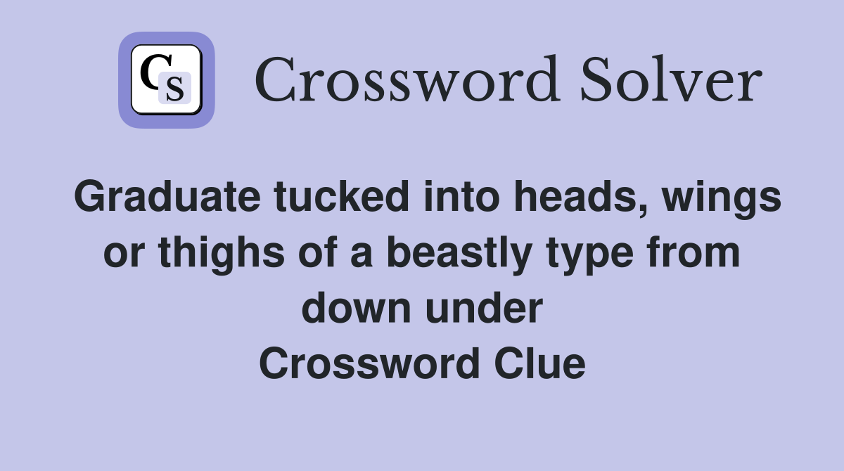 Graduate tucked into heads, wings or thighs of a beastly type from down under Crossword Clue