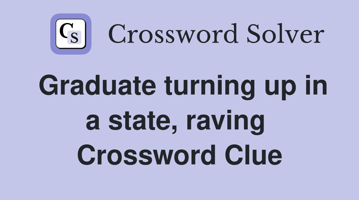 Graduate turning up in a state, raving  Crossword Clue