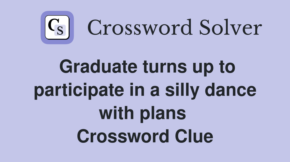 Graduate turns up to participate in a silly dance with plans  Crossword Clue