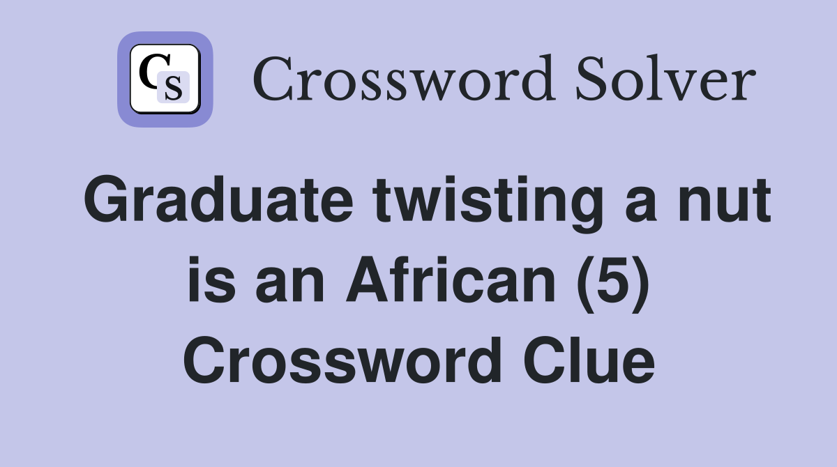 Graduate twisting a nut is an African (5) Crossword Clue