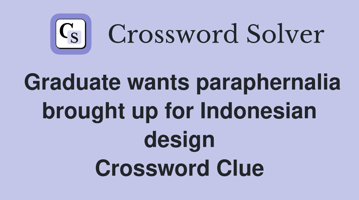 Graduate wants paraphernalia brought up for Indonesian design Crossword Clue