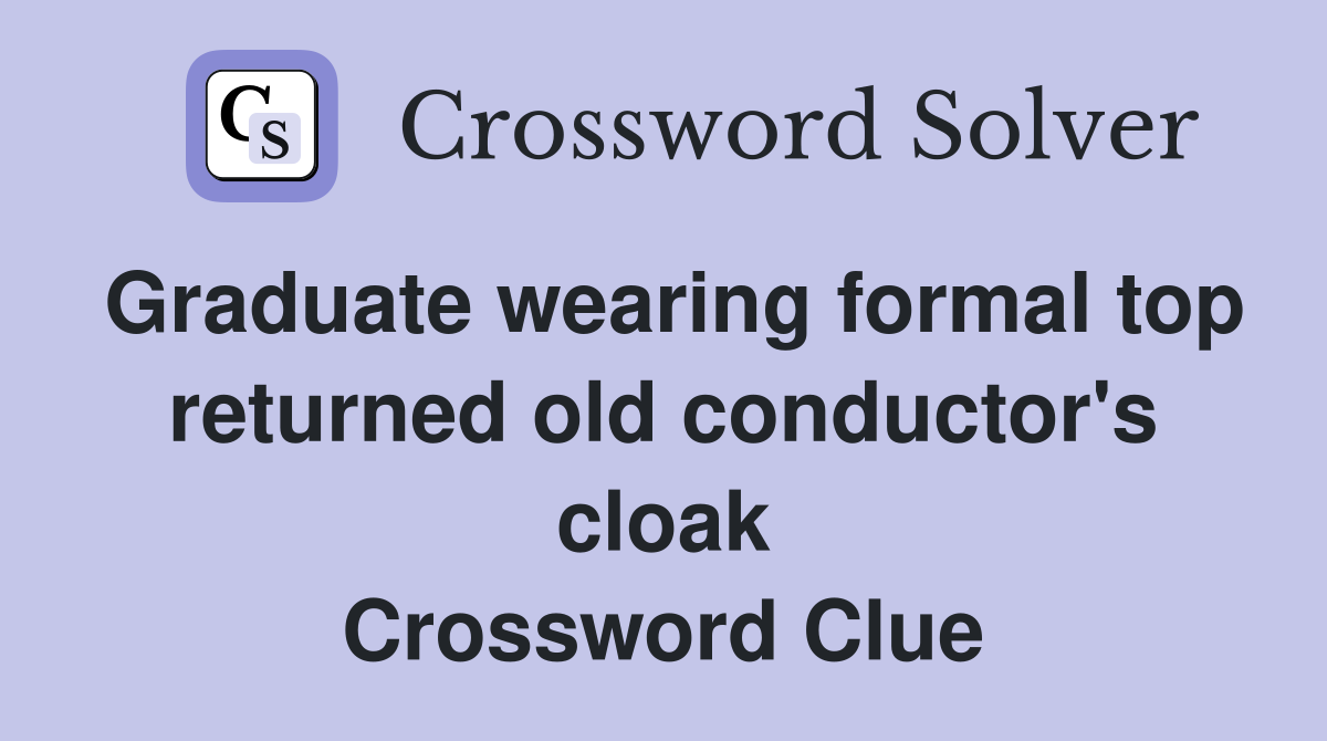 Graduate wearing formal top returned old conductor's cloak Crossword Clue