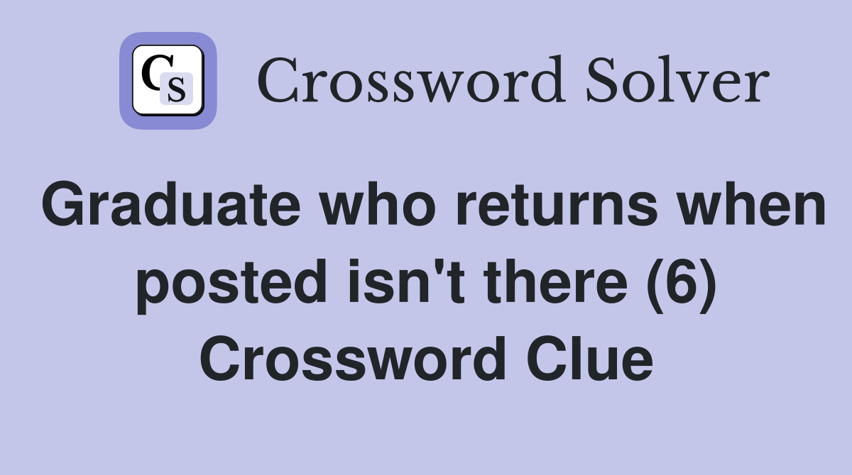 Graduate who returns when posted isn't there (6) Crossword Clue