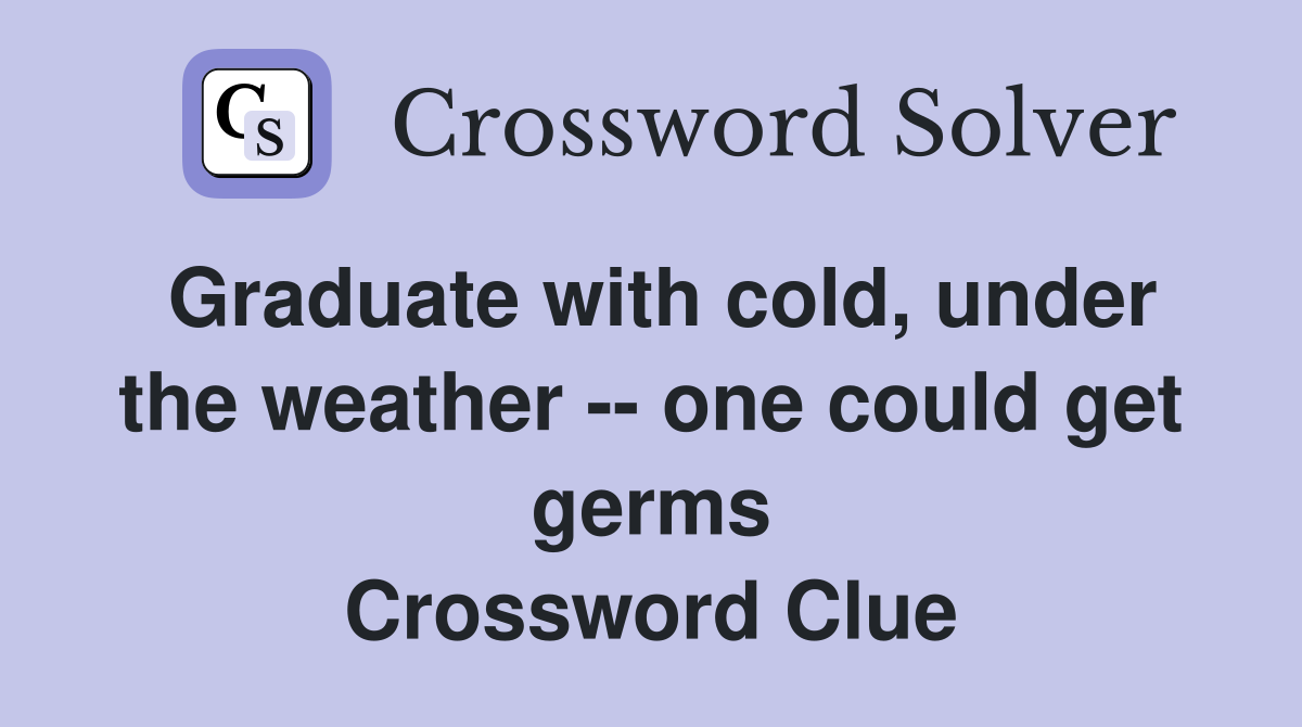 Graduate with cold, under the weather -- one could get germs Crossword Clue