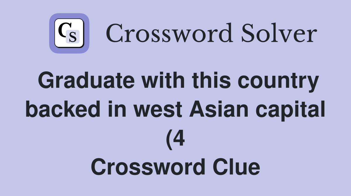 Graduate with this country backed in west Asian capital (4) Crossword Graduate with this country backed in west Asian capital (4) Crossword