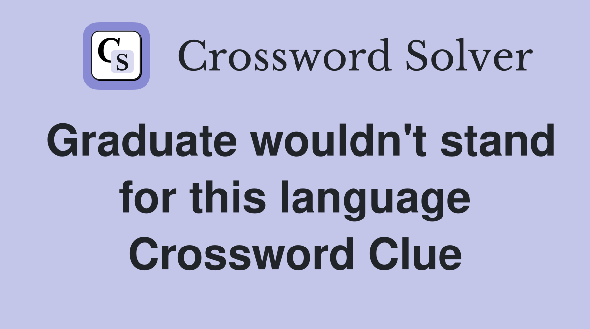 Graduate wouldn't stand for this language Crossword Clue