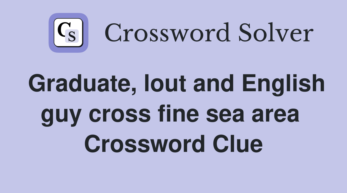 Graduate, lout and English guy cross fine sea area  Crossword Clue