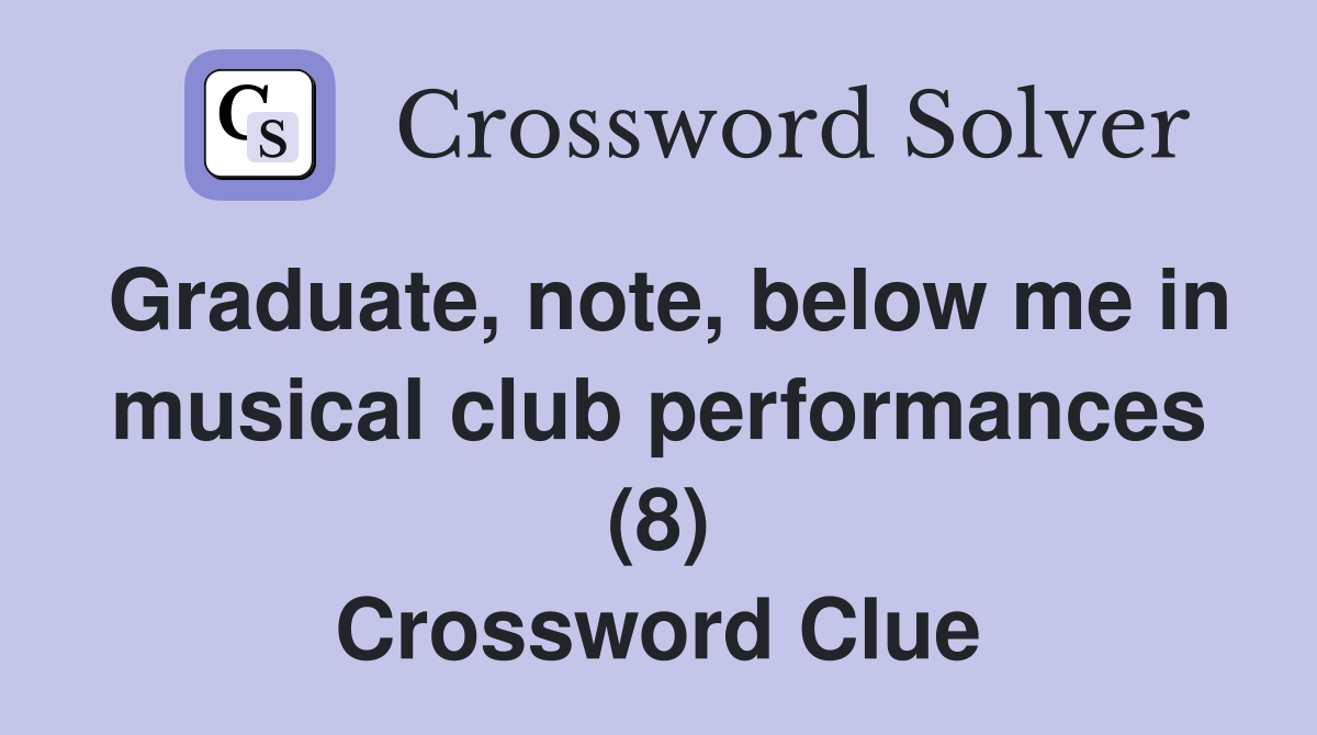 Graduate, note, below me in musical club performances (8) Crossword Clue