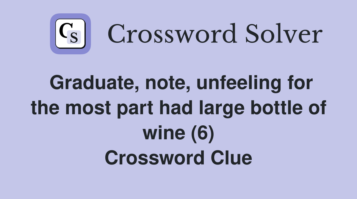 Graduate, note, unfeeling for the most part had large bottle of wine (6) Crossword Clue