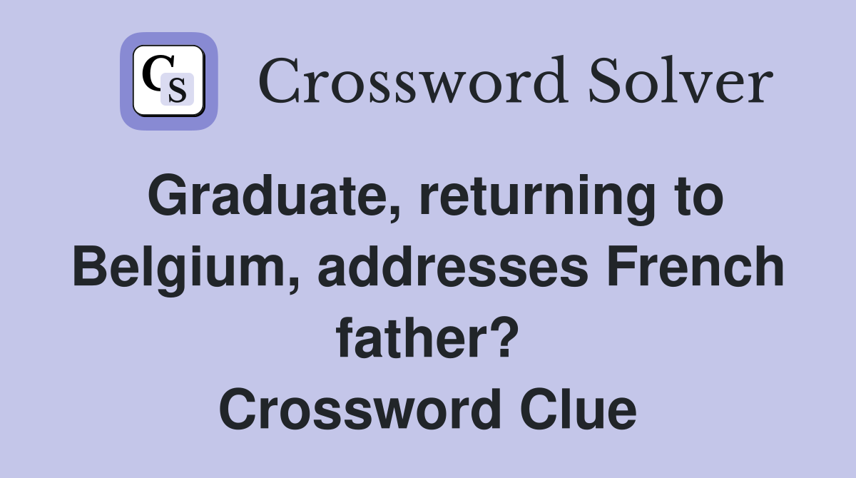 Graduate, returning to Belgium, addresses French father? Crossword Clue
