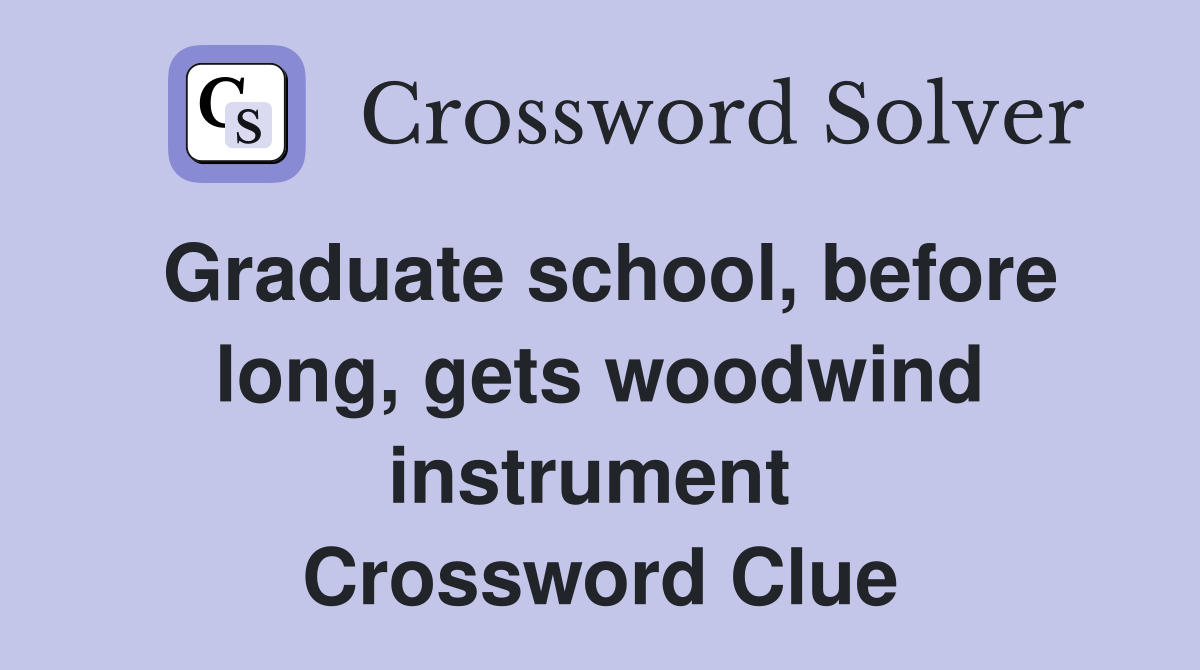 Graduate school, before long, gets woodwind instrument  Crossword Clue