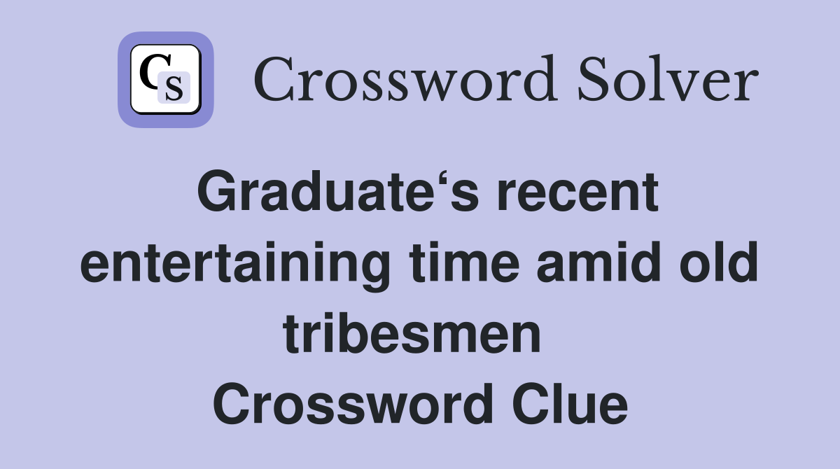 Graduate‘s recent entertaining time amid old tribesmen  Crossword Clue