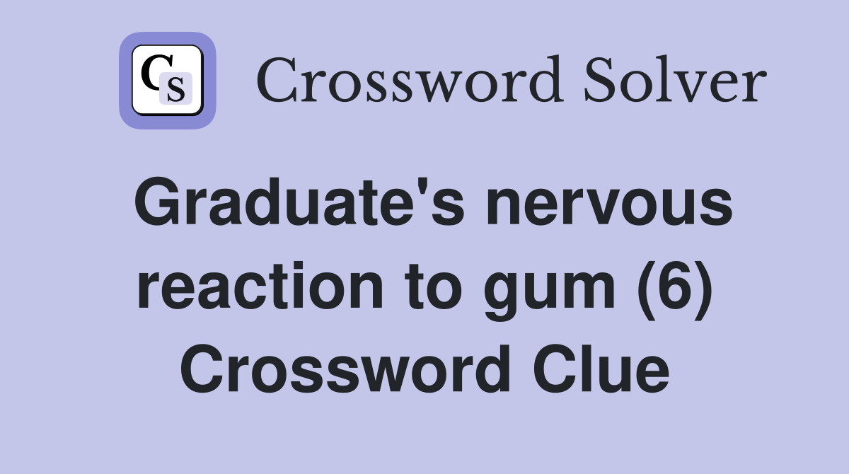 Graduate's nervous reaction to gum (6) Crossword Clue