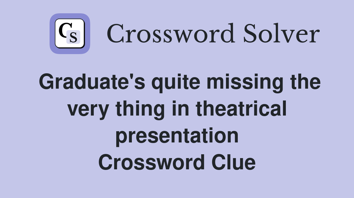 Graduate's quite missing the very thing in theatrical presentation Crossword Clue