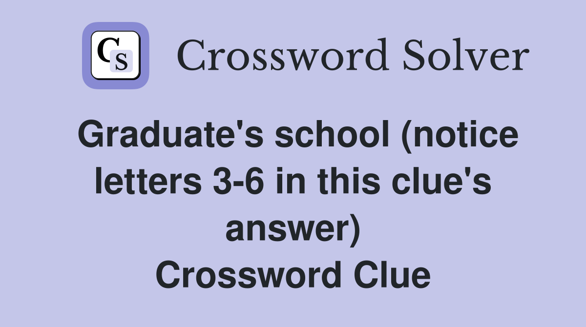 Graduate's school (notice letters 3-6 in this clue's answer) Crossword Clue