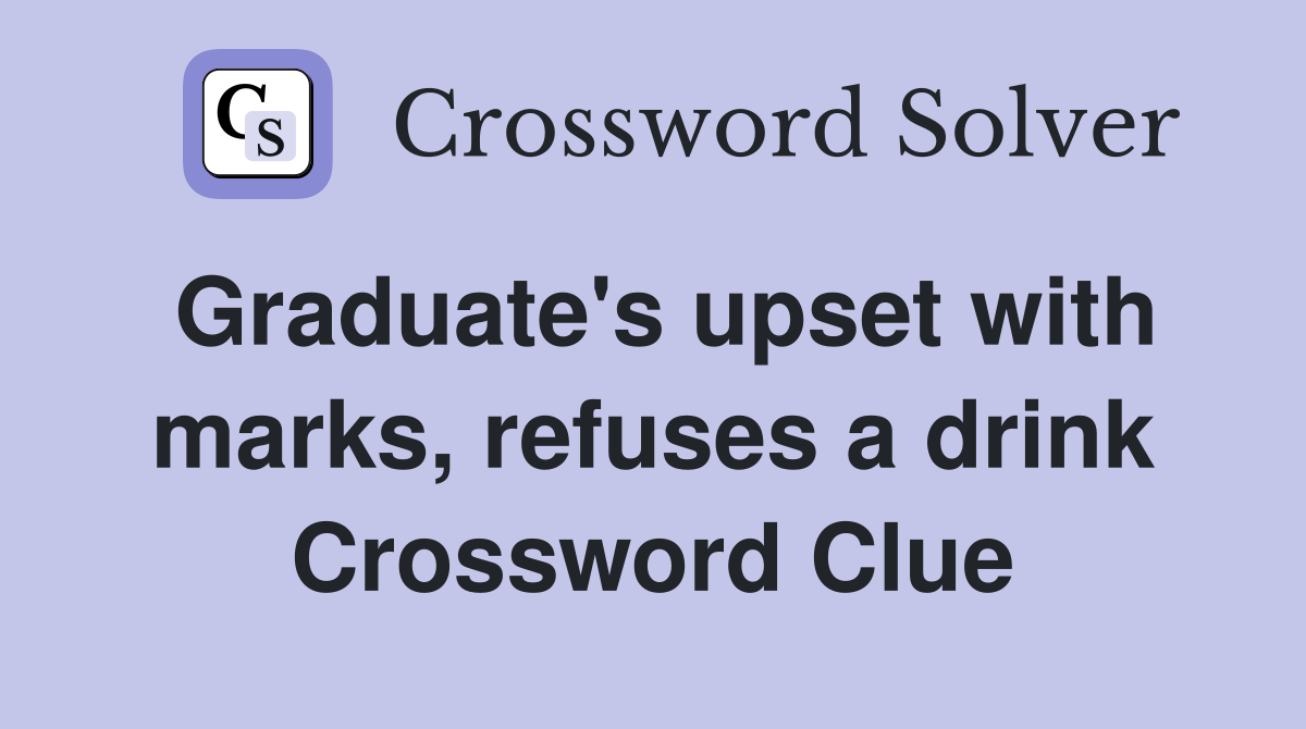 Graduate's upset with marks, refuses a drink Crossword Clue