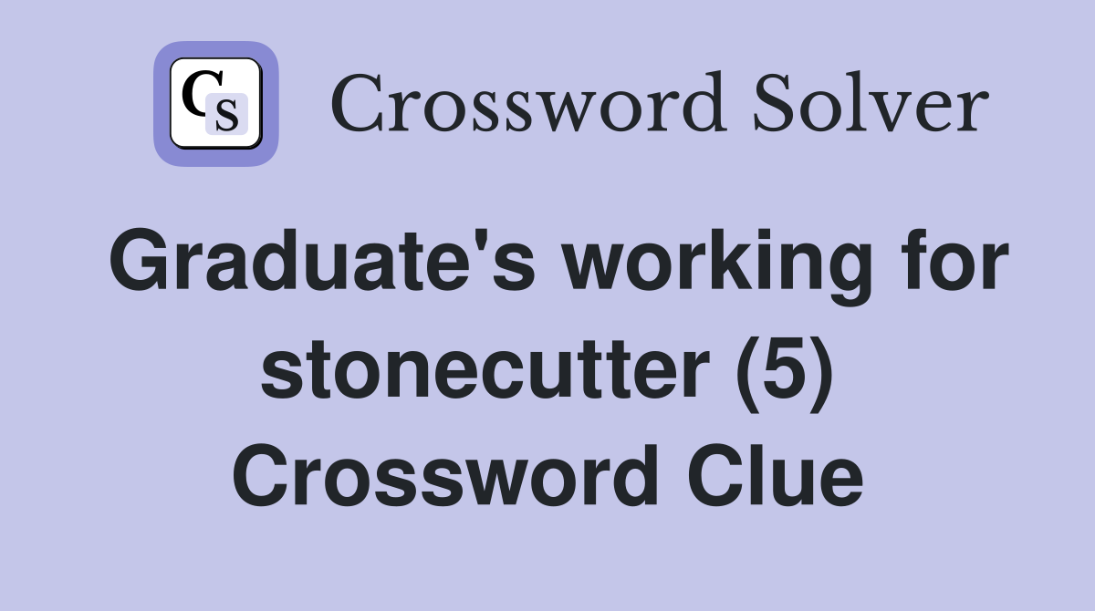 Graduate's working for stonecutter (5) Crossword Clue
