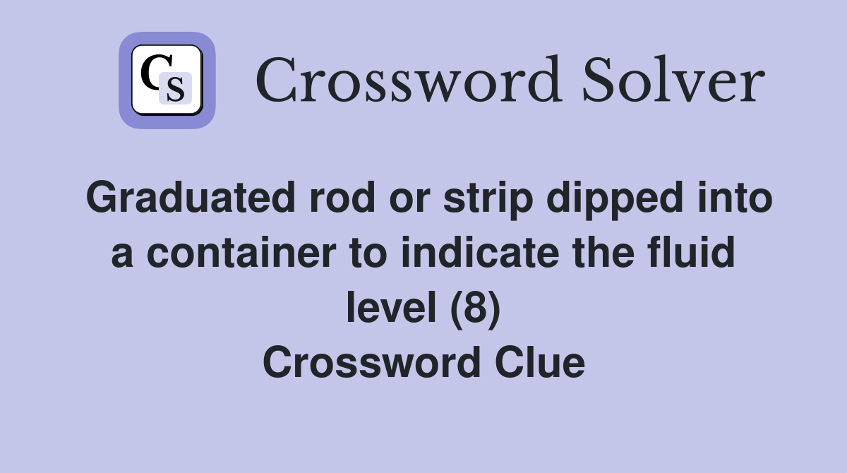 Graduated rod or strip dipped into a container to indicate the fluid level (8) Crossword Clue