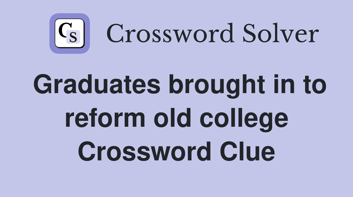 Graduates brought in to reform old college Crossword Clue
