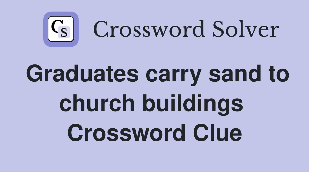 Graduates carry sand to church buildings  Crossword Clue