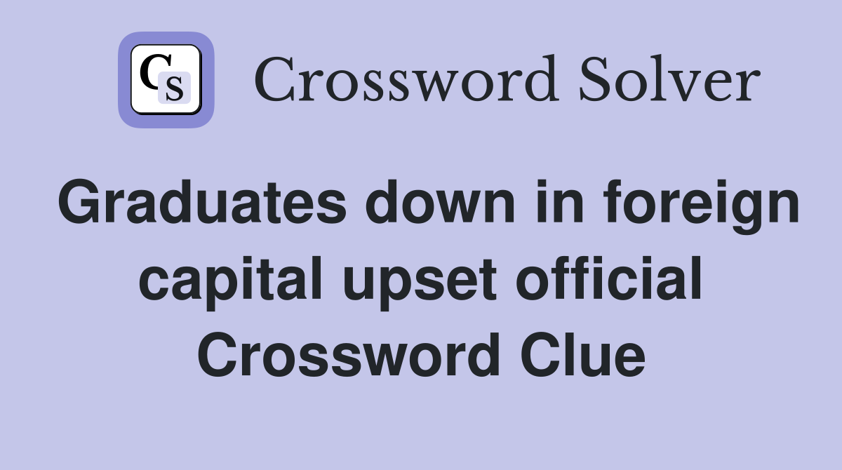 Graduates down in foreign capital upset official Crossword Clue