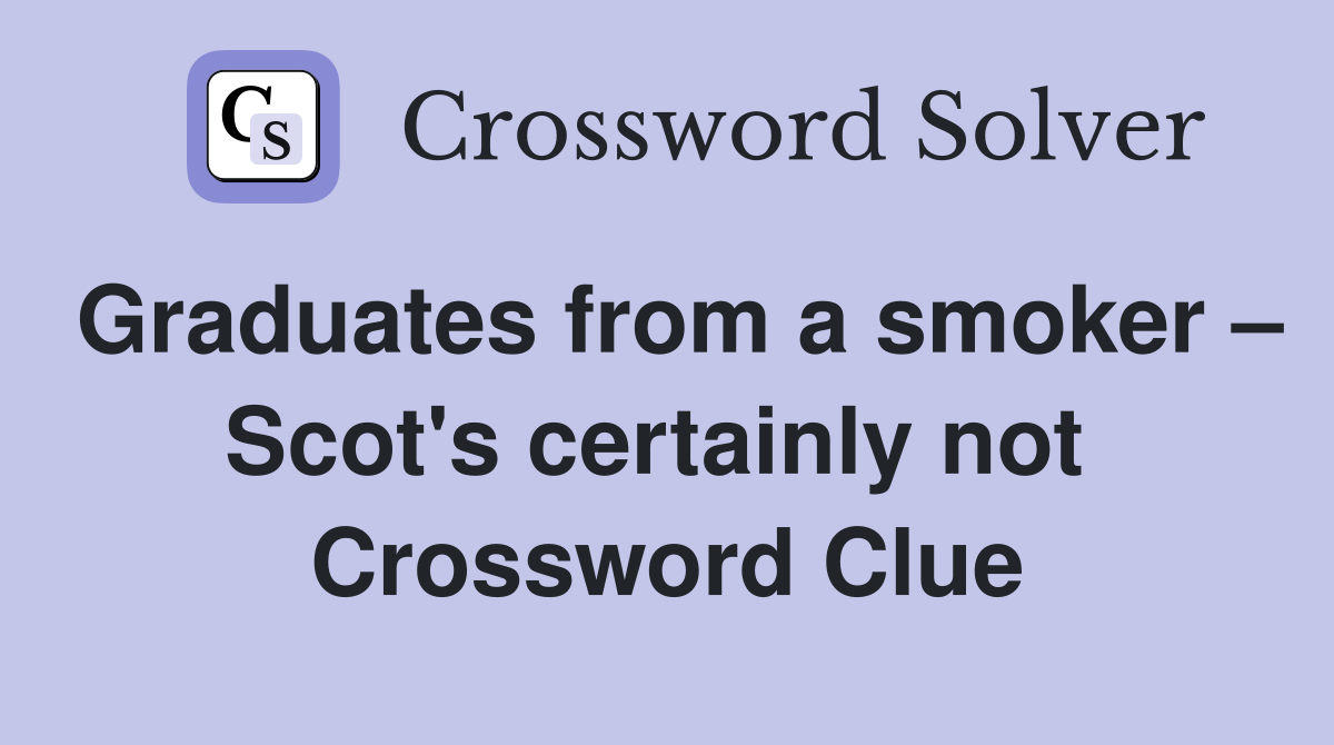 Graduates from a smoker – Scot's certainly not  Crossword Clue