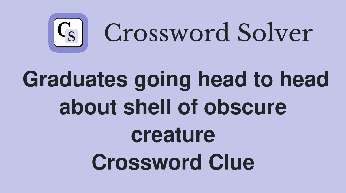 Graduates going head to head about shell of obscure creature Crossword Clue