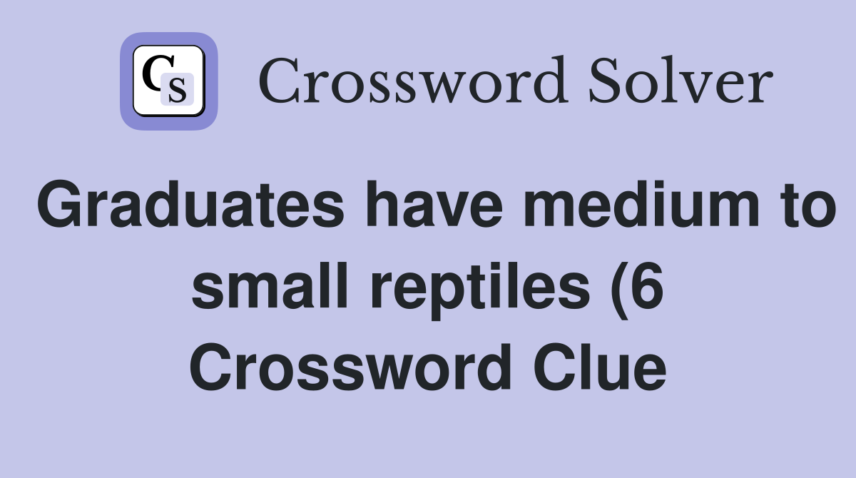 Graduates have medium to small reptiles (6) Crossword Clue Answers Graduates have medium to small reptiles (6) Crossword Clue Answers