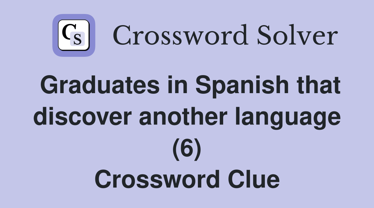 Graduates in Spanish that discover another language (6) Crossword Clue