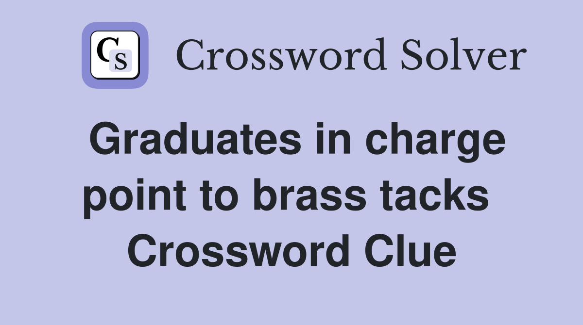 Graduates in charge point to brass tacks  Crossword Clue