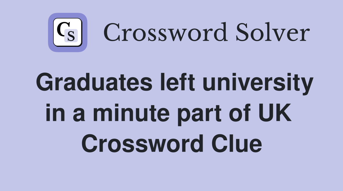 Graduates left university in a minute part of UK  Crossword Clue