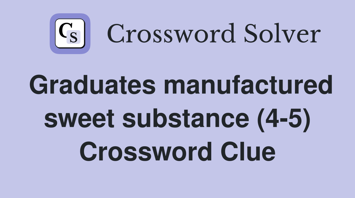 Graduates manufactured sweet substance (4-5) Crossword Clue