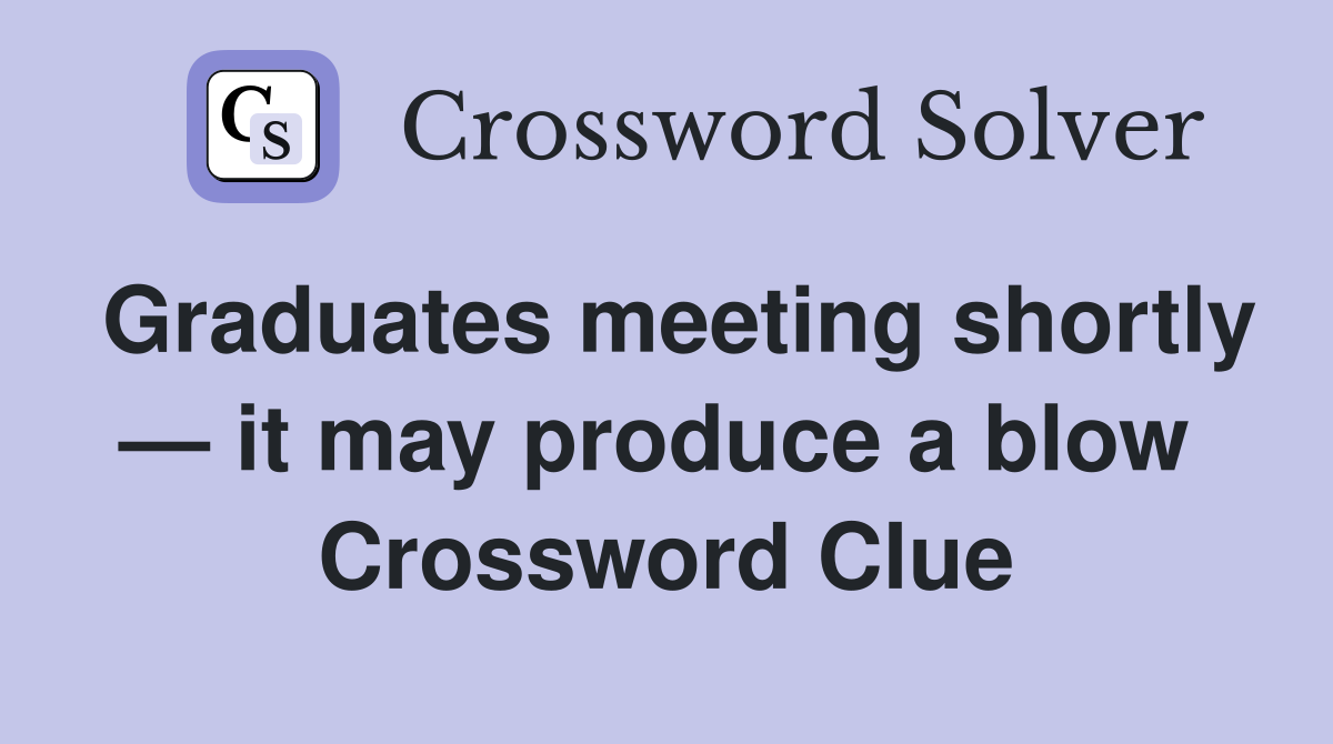 Graduates meeting shortly — it may produce a blow  Crossword Clue
