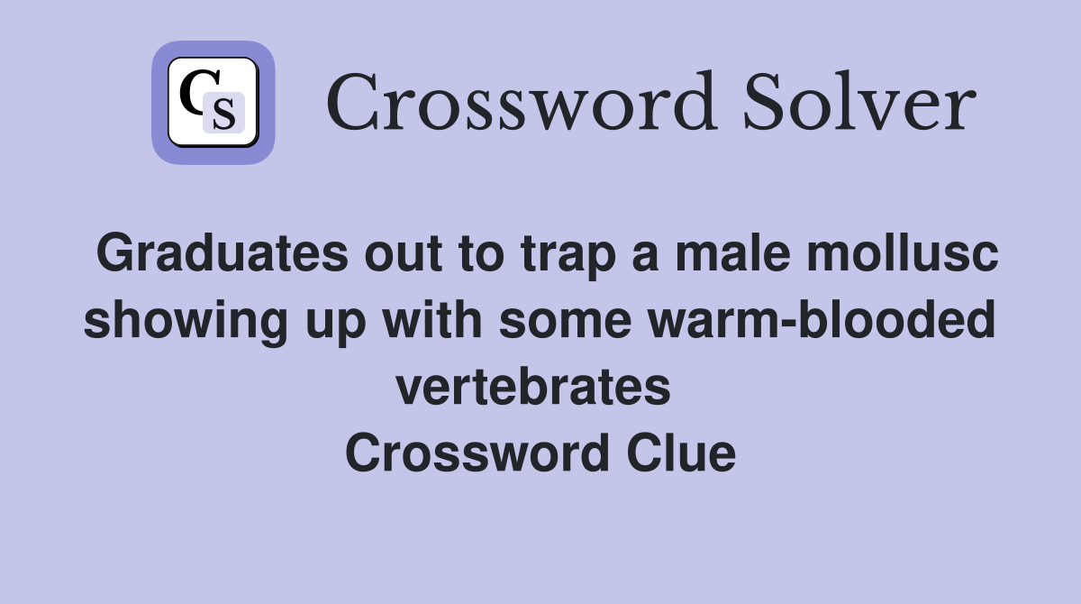 Graduates out to trap a male mollusc showing up with some warm-blooded vertebrates  Crossword Clue