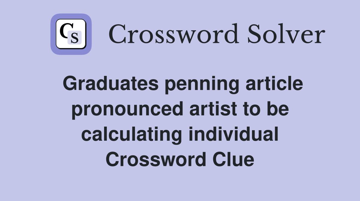 Graduates penning article pronounced artist to be calculating individual Crossword Clue