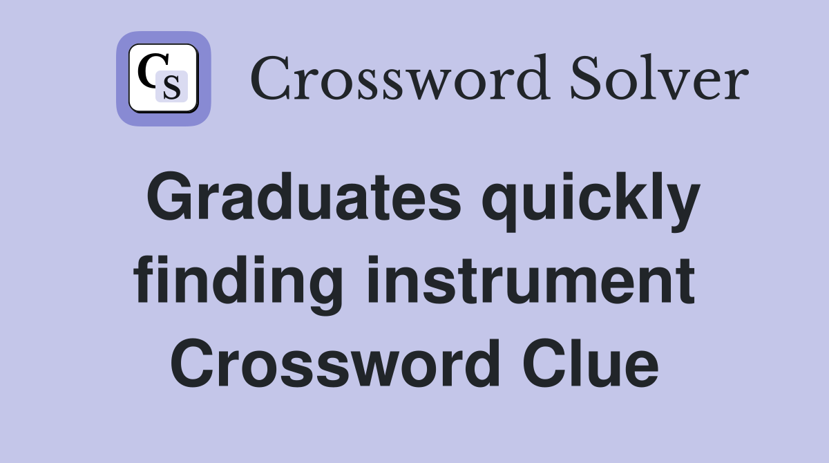 Graduates quickly finding instrument Crossword Clue