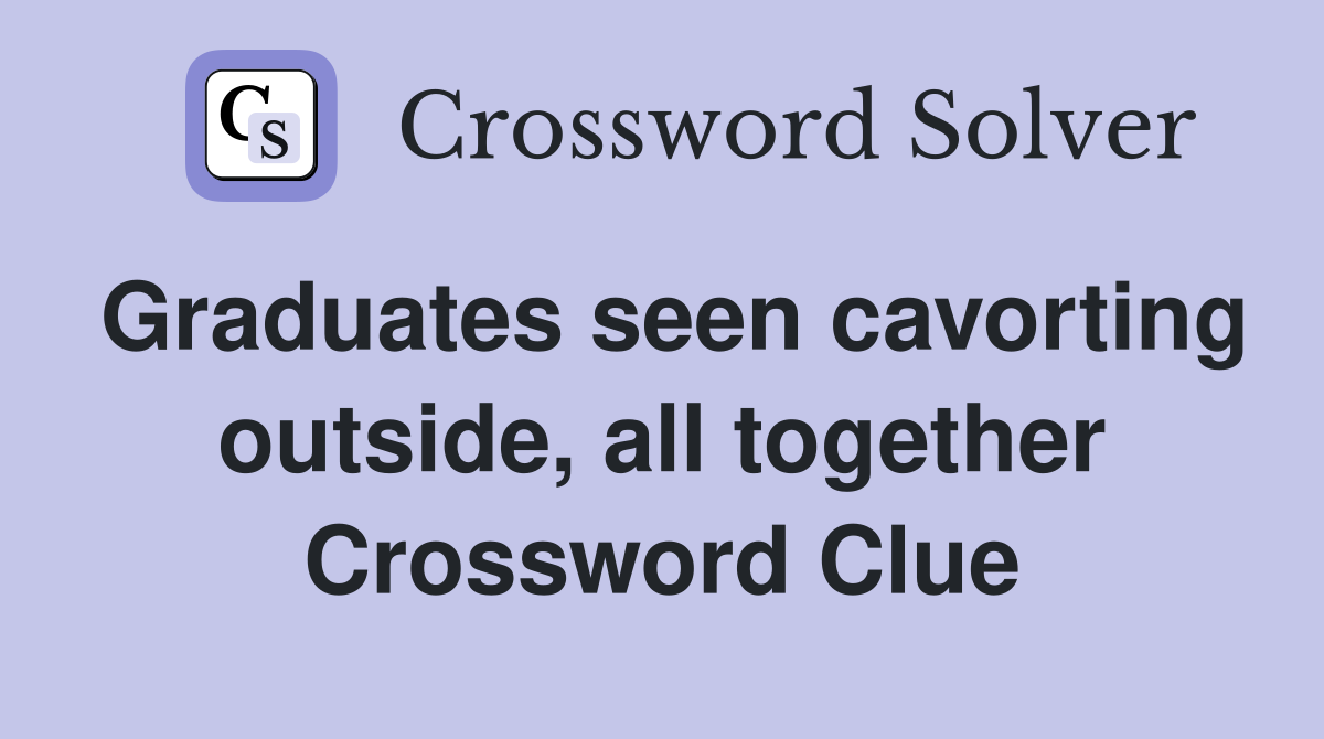 Graduates seen cavorting outside, all together Crossword Clue